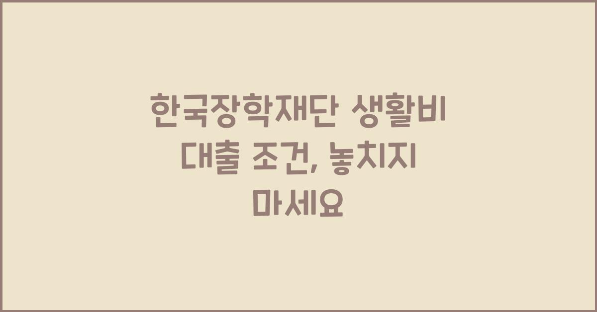 한국장학재단 생활비 대출 조건