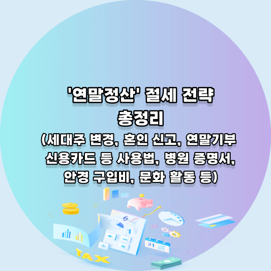 연말정산 절세 전략 총정리(세대주 변경, 혼인 신고, 연말 기부, 신용카드 등 사용법, 병원 증명서, 안경 구입비, 문화 활동 등)