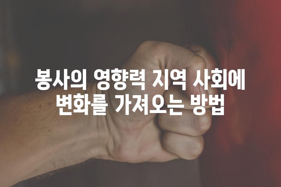봉사의 영향력 지역 사회에 변화를 가져오는 방법