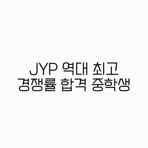 JYP 역대 최고 경쟁률 합격 중학생, 정체는 누구?
