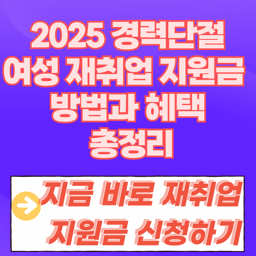2025 경력단절여성 재취업 지원금 신청 방법과 혜택 총정리