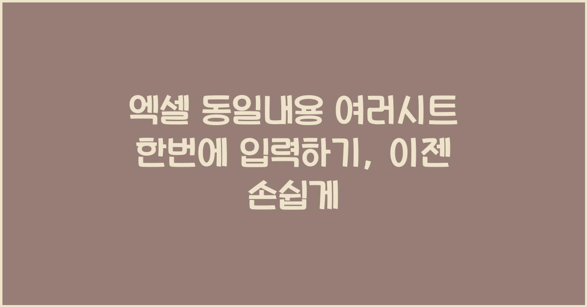 엑셀 동일내용 여러시트 한번에 입력하기