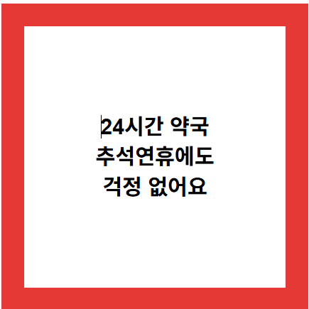 24시간 약국
추석연휴에도
걱정 없어요