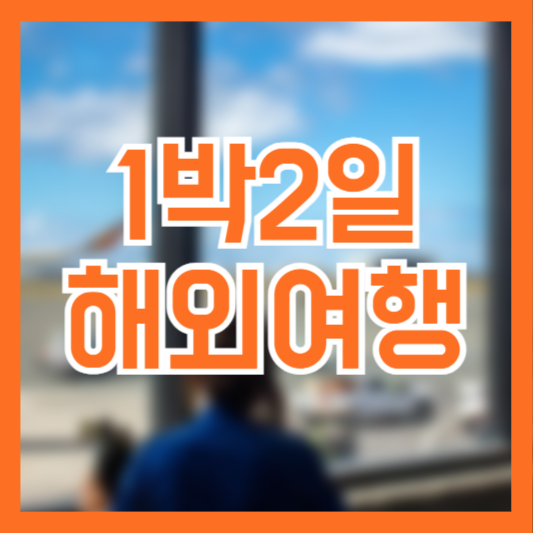 1박 2일 해외여행 추천 여행 시간 팁