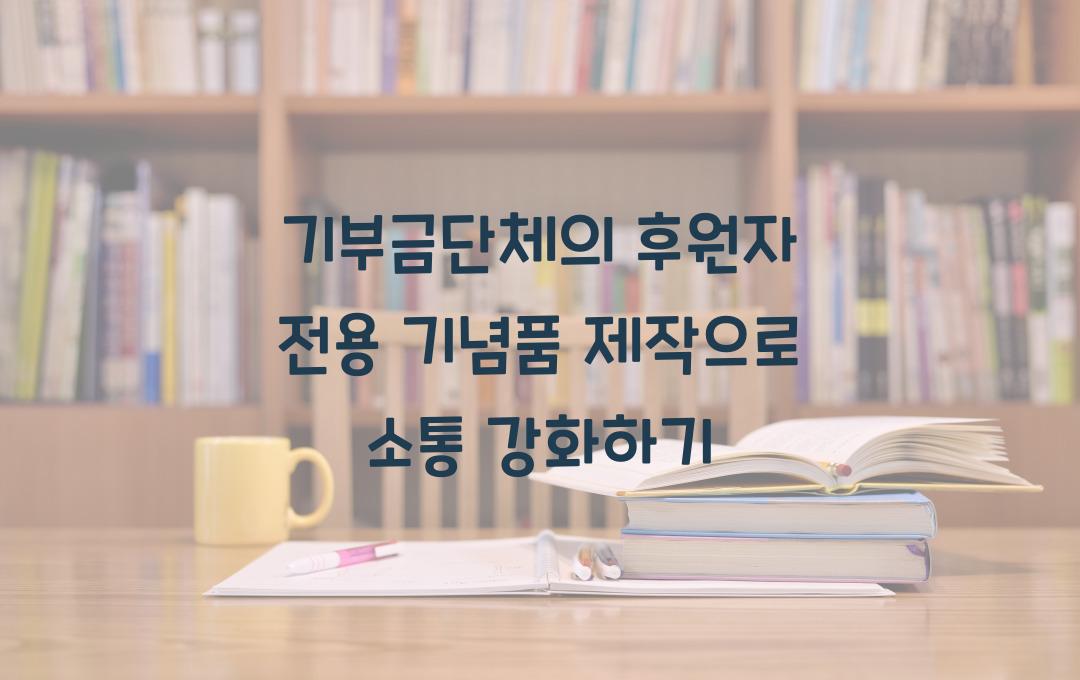 기부금단체의 후원자 전용 기념품 제작