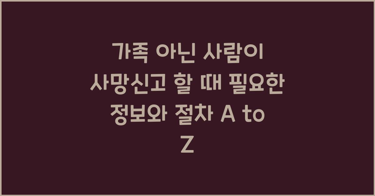 가족 아닌 사람이 사망신고 할 때 필요한 정보와 절차