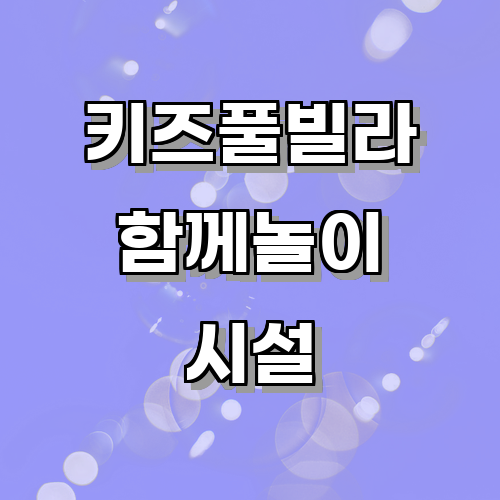 키즈풀빌라에서 부모와 아이가 함께 할 수 있는 실내 놀이시설에는 어떤 것들이 있는가?