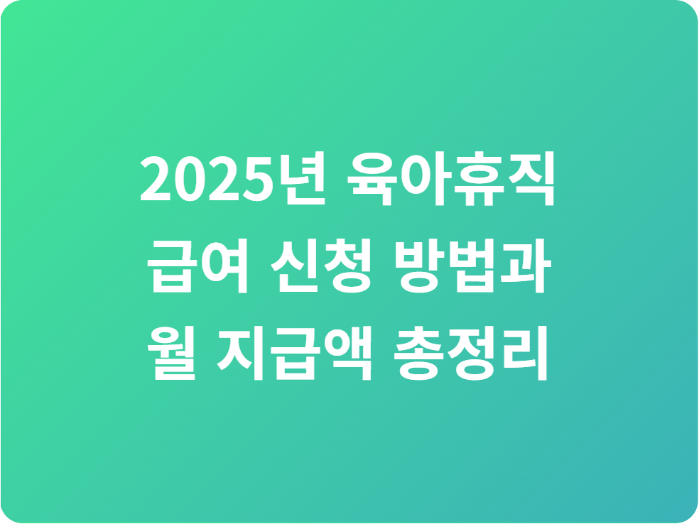 2025년 육아휴직 급여 신청 방법과 월 지급액 총정리