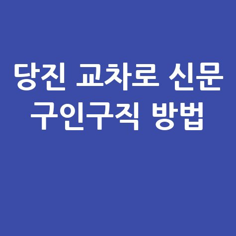 당진 교차로 신문 구인구직 방법 안내