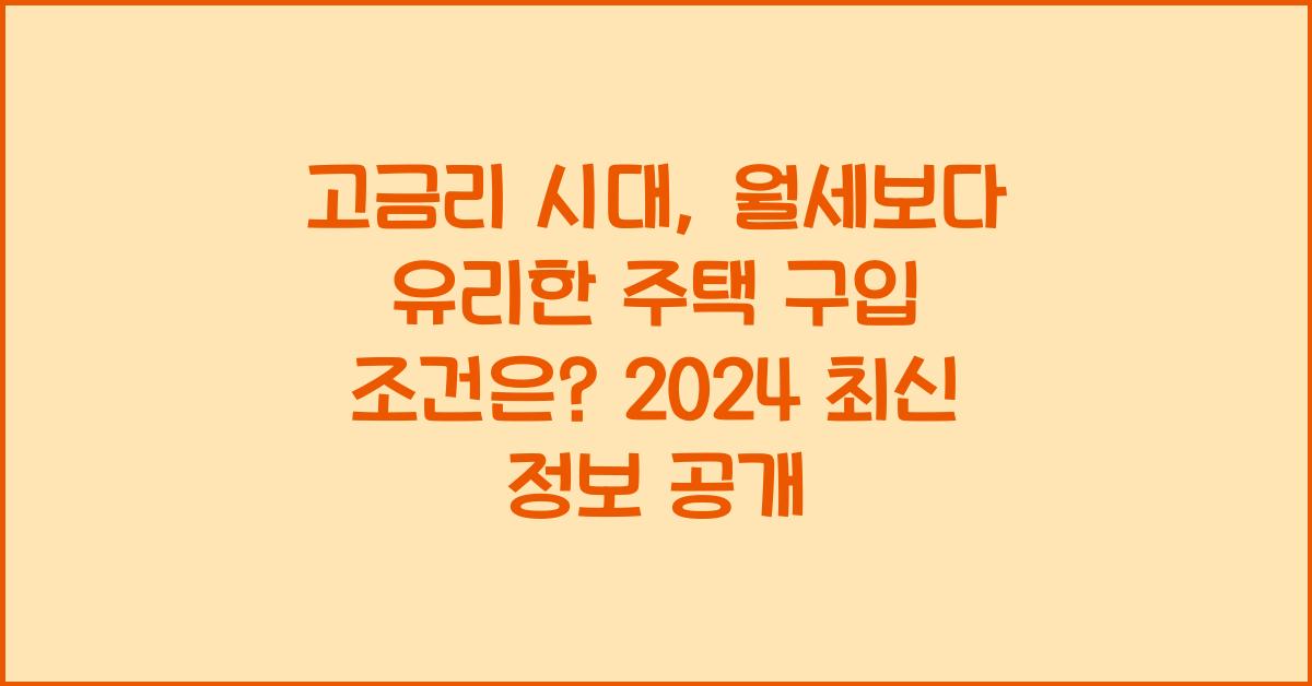 고금리 시대, 월세보다 유리한 주택 구입 조건은?