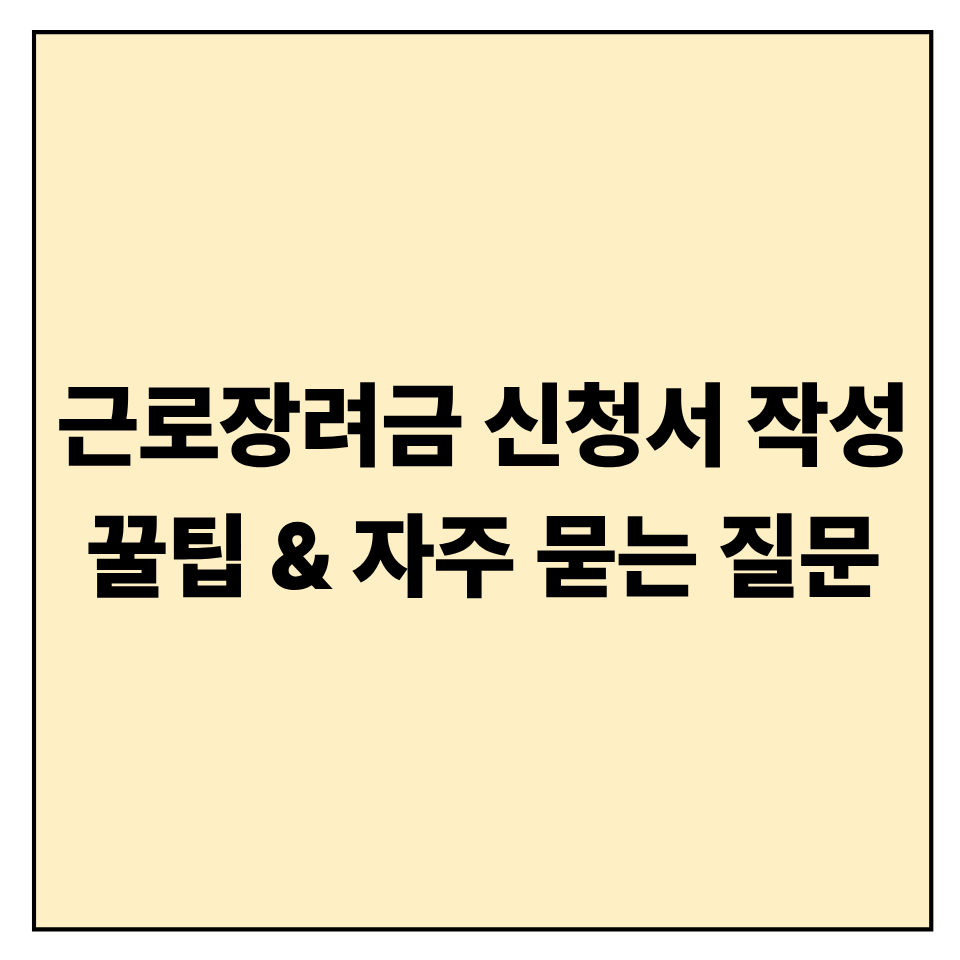 근로장려금 신청서 작성 꿀팁 & 자주 묻는 질문