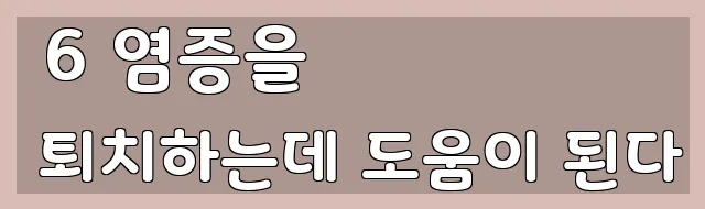  6 염증을 퇴치하는데 도움이 된다