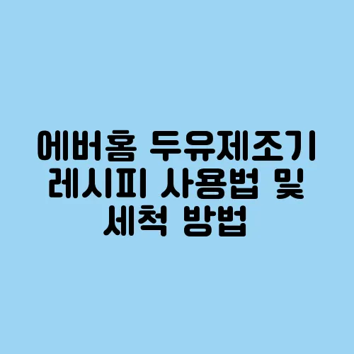 에버홈 두유제조기 레시피 사용법 및 세척 방법