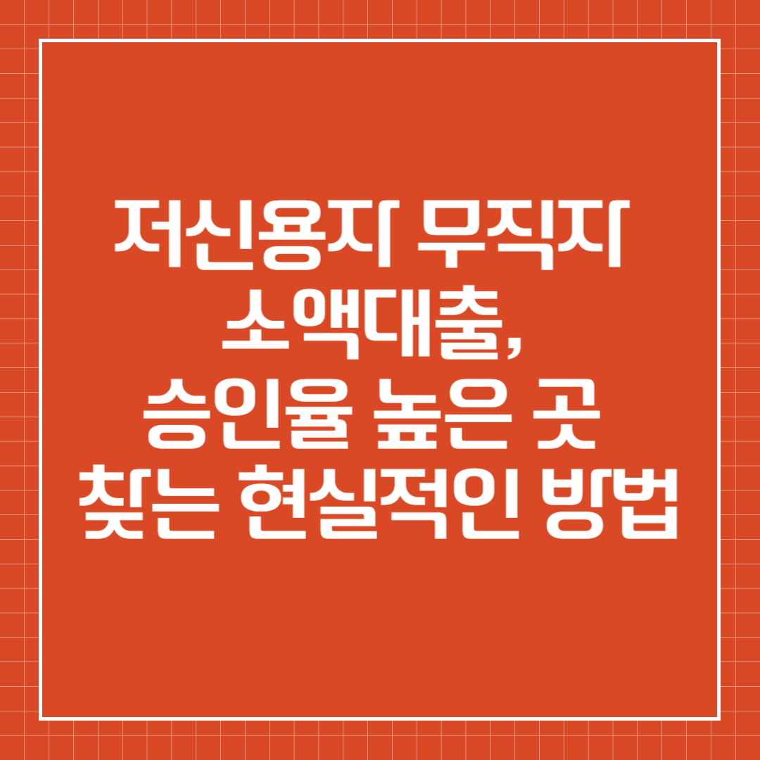 저신용자 무직자 소액대출, 승인율 높은 곳 찾는 현실적인 방법