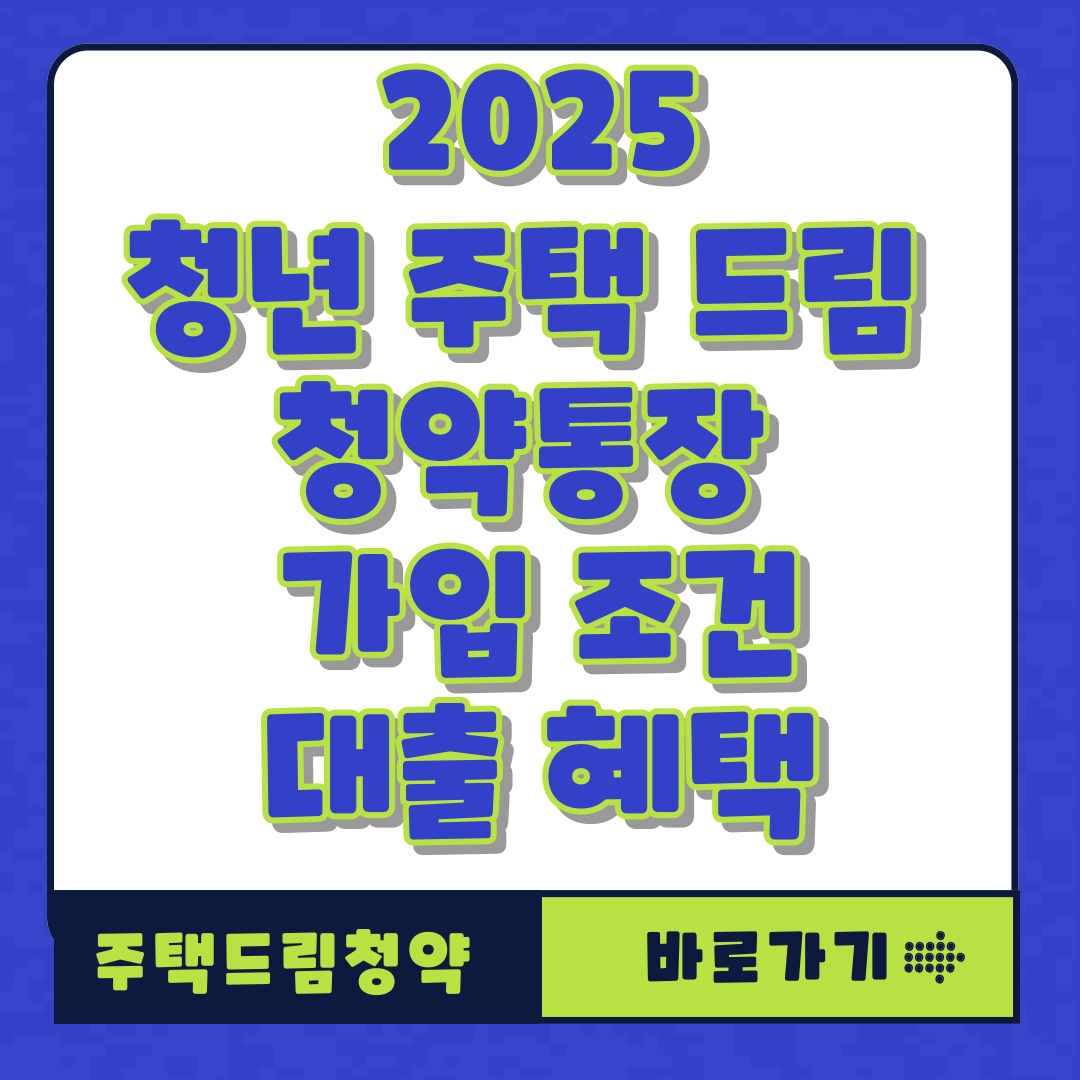 2025 청년 주택 드림 청약통장 가입 조건 대출 혜택