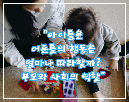 아이들은 어른들의 행동을 얼마나 따라할까? 부모와 사회의 역할