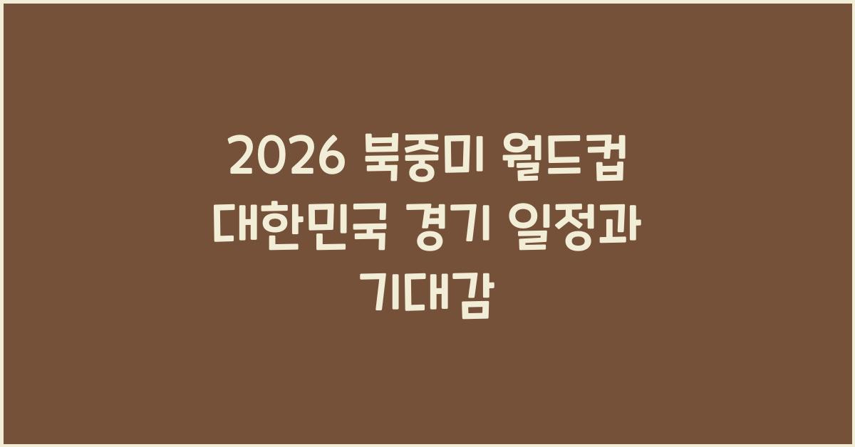 2026 북중미 월드컵 대한민국 경기
