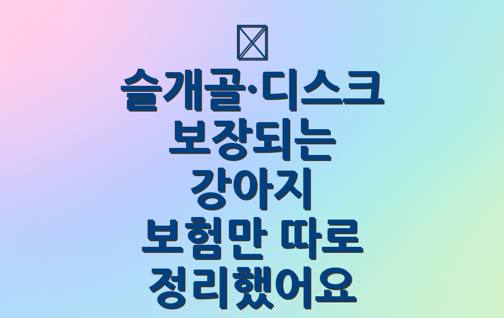 🦴 슬개골·디스크 보장되는 강아지 보험만 따로 정리했어요