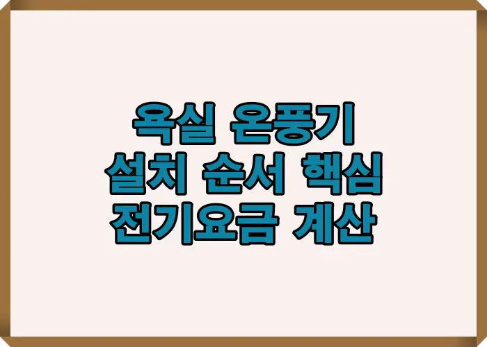 욕실 온풍기 설치 순서와 전기요금 계산 기준을 실제 사용 사례로 정리한 가이드 이미지