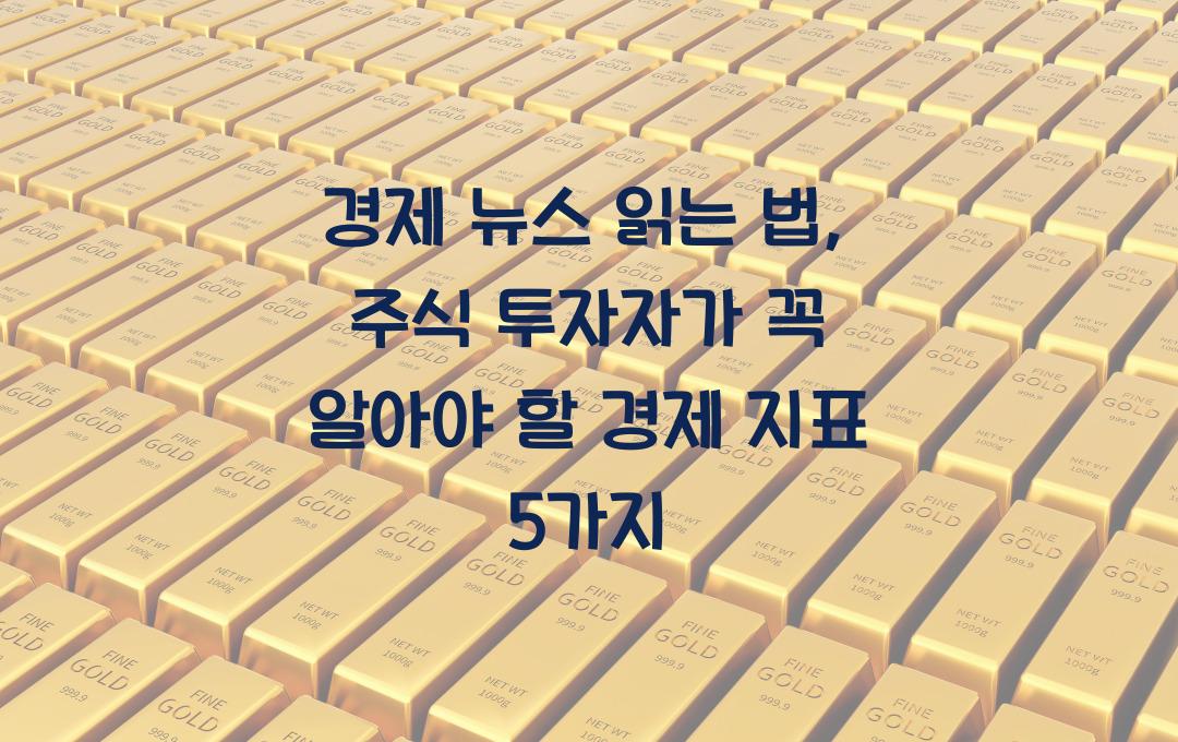 경제 뉴스 읽는 법: 주식 투자자가 꼭 알아야 할 경제 지표