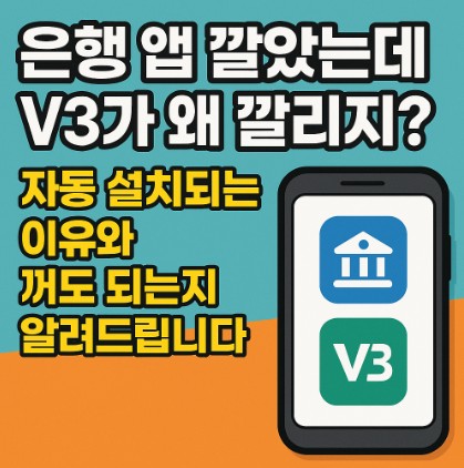 은행 앱 깔았는데 V3가 왜 깔리지? 자동 설치되는 이유와 꺼도 되는지 알려드립니다