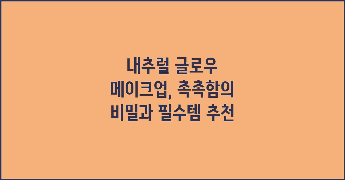 내추럴 글로우 메이크업: 촉촉함의 비밀