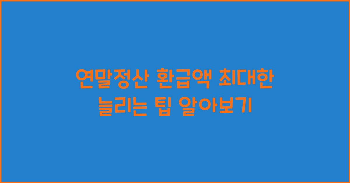연말정산 환급액 최대한 늘리는 팁