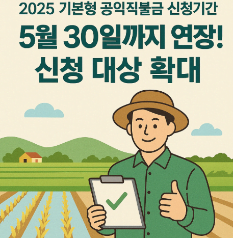 [2025 기본형 공익직불금 신청기간] 5월 30일까지 연장! 신청 대상 확대