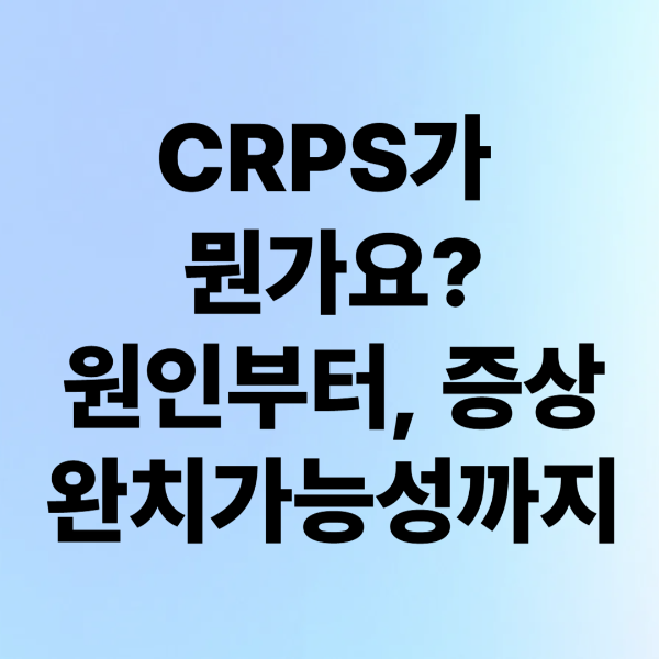 CRPS(복합부위통증증후군)가 뭔가요? 원인부터 증상, 완치 가능성까지 총정리