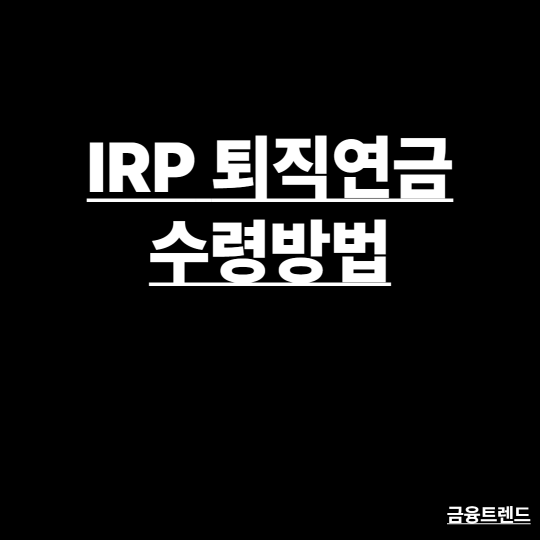 제목은 IRP 퇴직연금 수령방법