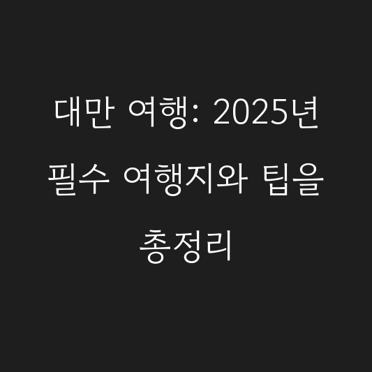 대만 여행: 2025년 필수 여행지와 팁을 총정리 대표 이미지