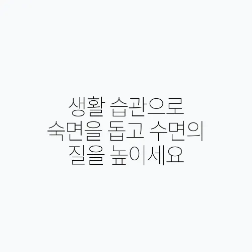 생활 습관으로 숙면을 돕고 수면의 질을 높이세요