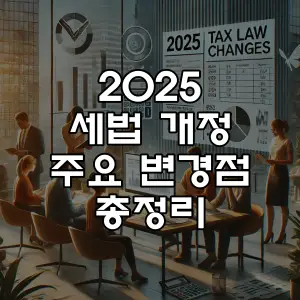 2025 세법 개정 주요 변경점 총정리
