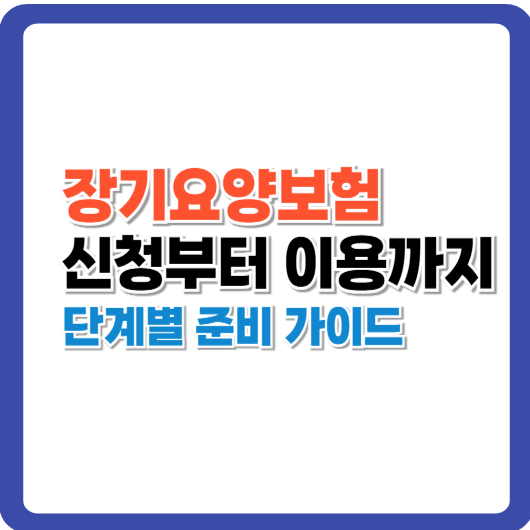 장기요양보험 신청부터 이용까지 단계별 준비 가이드