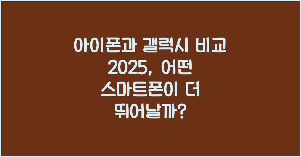 아이폰과 갤럭시 비교 2025