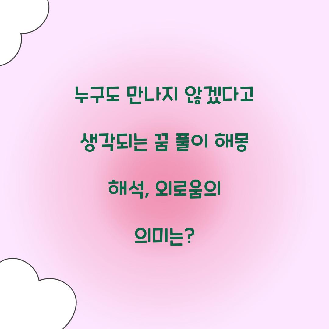 누구도 만나지 않겠다고 생각되는 꿈 풀이 해몽 해석