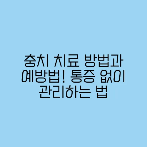 충치 치료 방법과 예방법! 통증 없이 관리하는 법