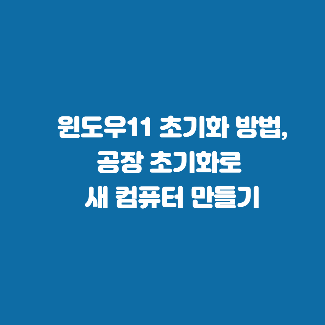 윈도우11 초기화 방법, 공장 초기화로 새 컴퓨터 만들기