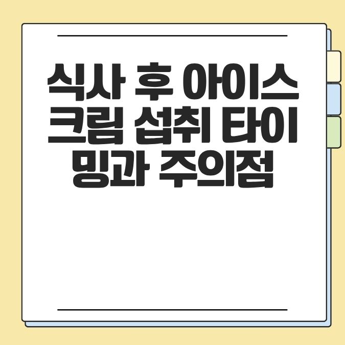 식사 후 아이스크림 섭취 타이밍과 주의점