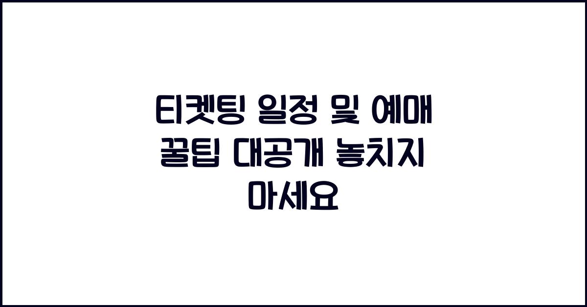 티켓팅 일정 및 예매 꿀팁