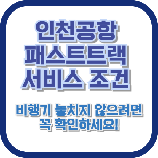 인천공항 패스트트랙 서비스 조건: 비행기 놓치지 않으려면 꼭 확인하세요!