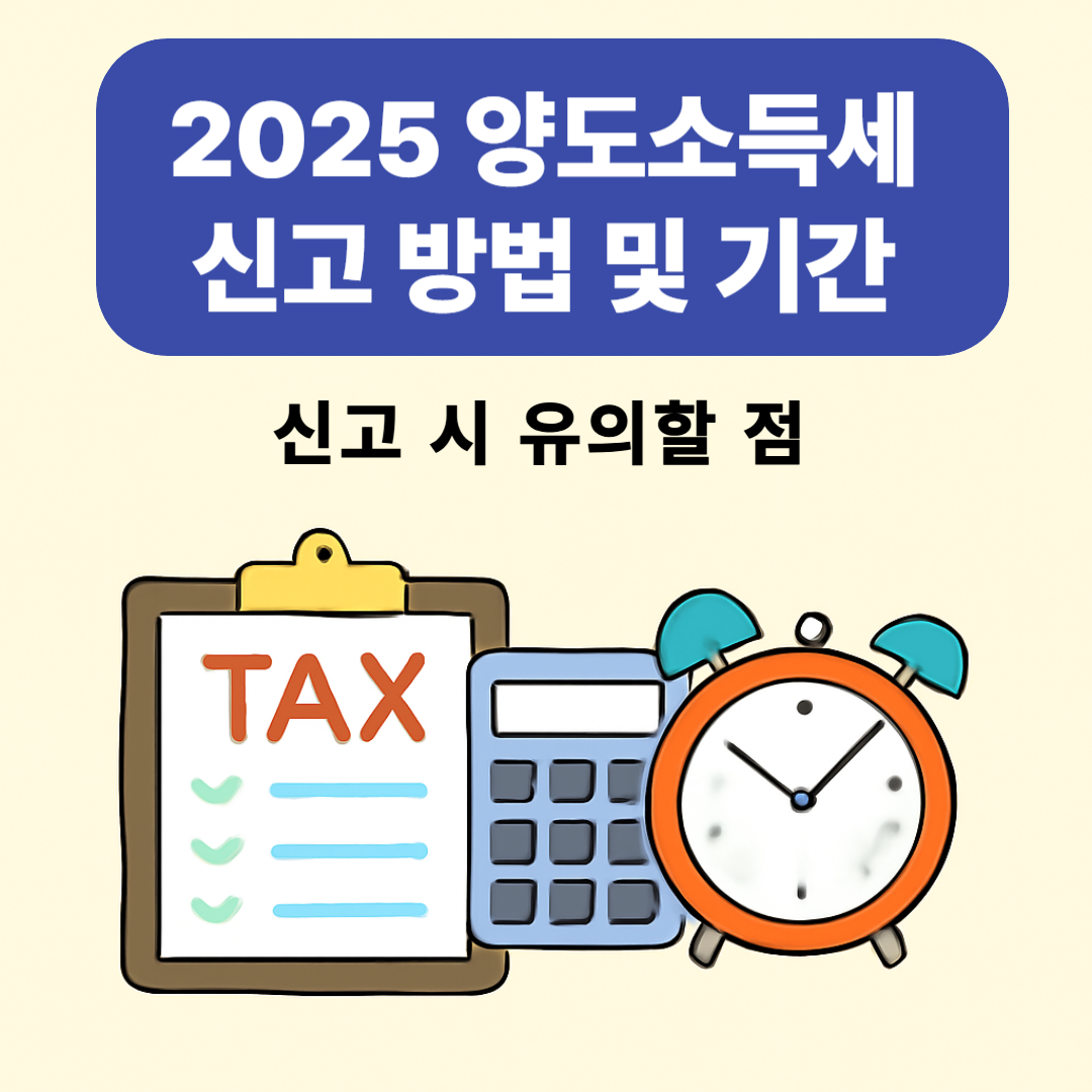 2025 양도소득세 신고 방법 및 기간 - 신고 시 유의할 점