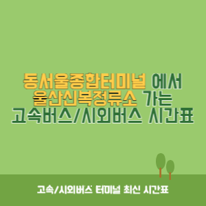 동서울종합터미널에서 울산신복정류소 가는 고속버스_시외버스 시간표 최신정보