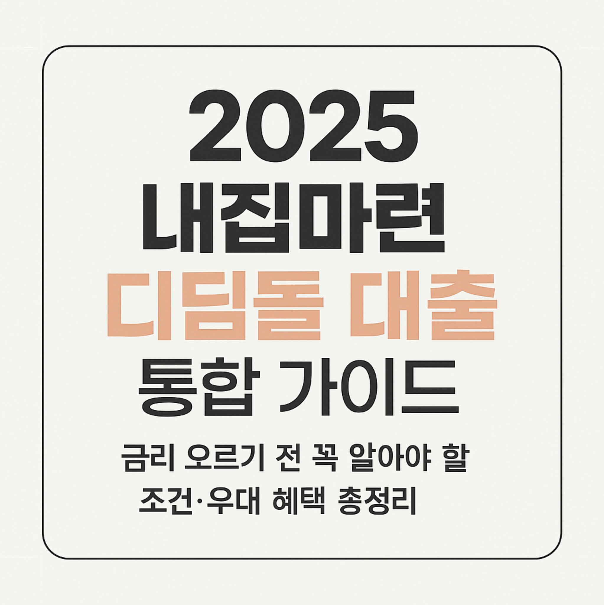 2025 내집마련 디딤돌 대출 통합 가이드: 금리 오르기 전 꼭 알아야 할 조건&middot;우대 혜택 총정리