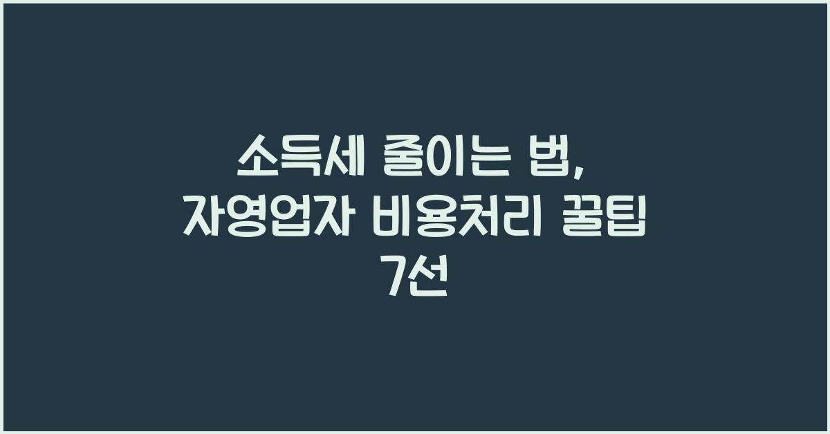 소득세 줄이는 법: 자영업자가 놓치기 쉬운 비용처리 노하우
