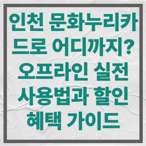 인천 문화누리카드로 어디까지? 오프라인 실전 사용법과 할인 혜택 가이드