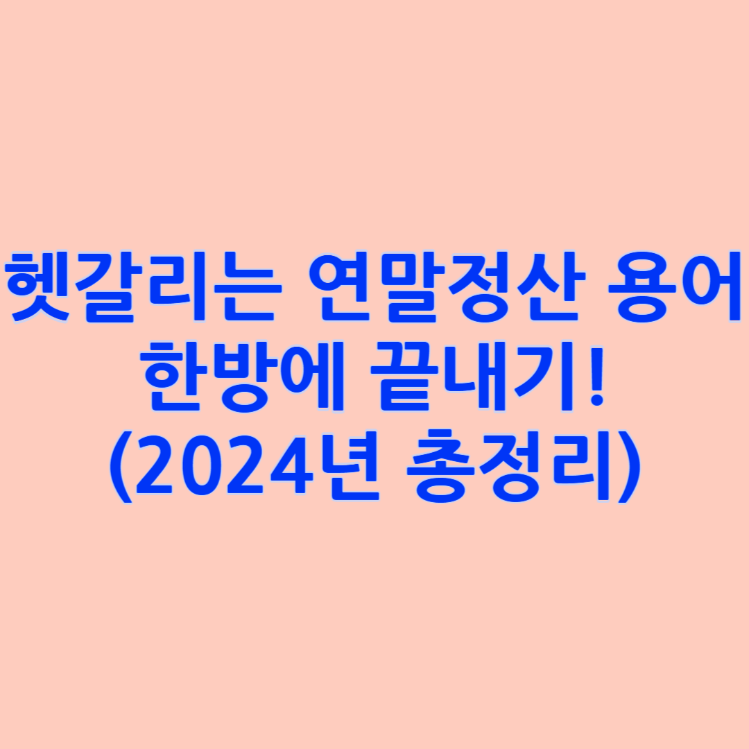 헷갈리는 연말정산 용어 한방에 끝내기! (2024년 총정리)