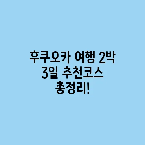 후쿠오카 여행 2박 3일 추천코스 총정리!
