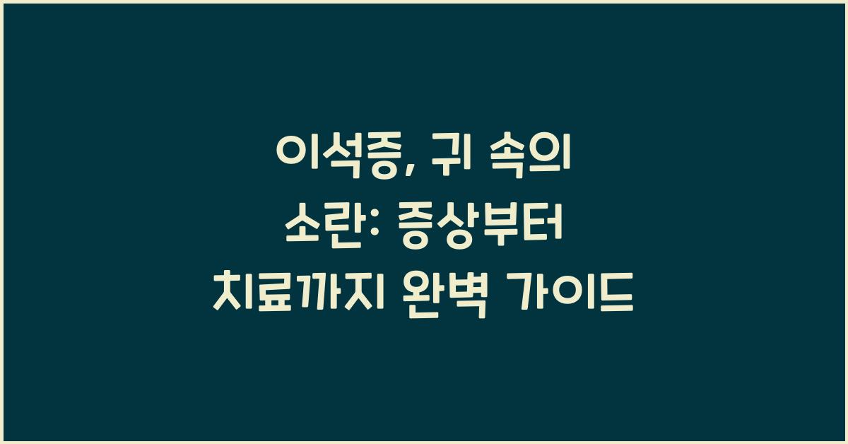 이석증, 귀 속의 소란: 증상, 진단, 치료의 모든 것
