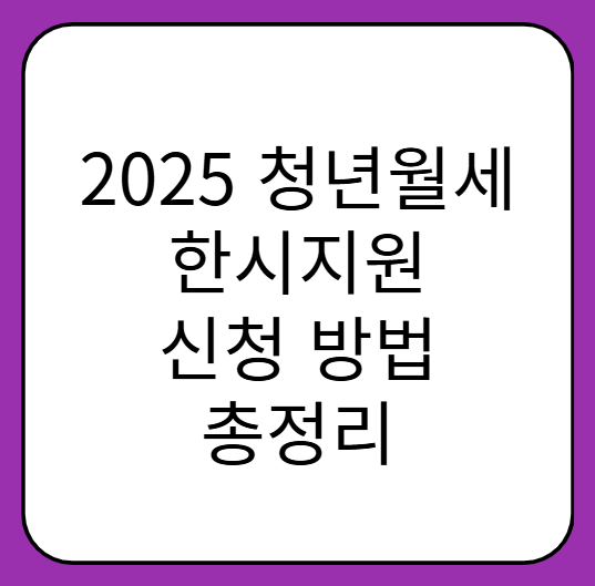 2025 청년월세 한시지원 신청 방법 총정리: 자격 요건부터 제출 서류까지